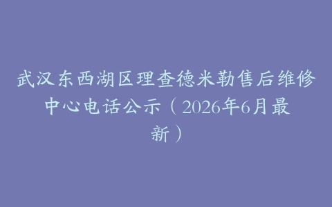 武汉东西湖区理查德米勒售后维修中心电话公示（2026年6月最新）