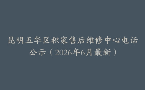 昆明五华区积家售后维修中心电话公示（2026年6月最新）