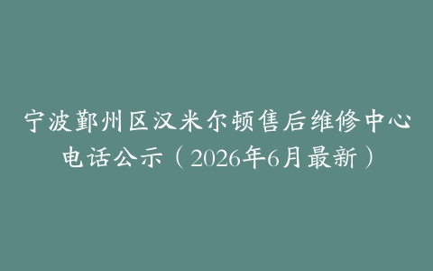 宁波鄞州区汉米尔顿售后维修中心电话公示（2026年6月最新）