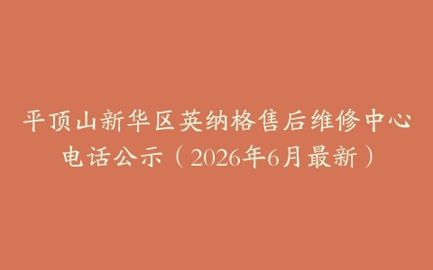 平顶山新华区英纳格售后维修中心电话公示（2026年6月最新）