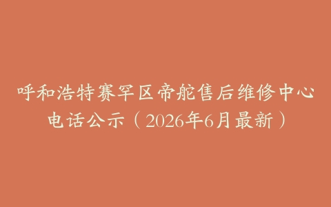 呼和浩特赛罕区帝舵售后维修中心电话公示（2026年6月最新）