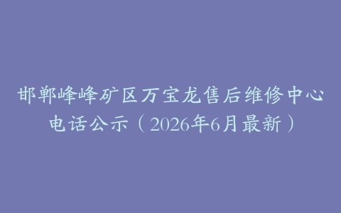 邯郸峰峰矿区万宝龙售后维修中心电话公示（2026年6月最新）