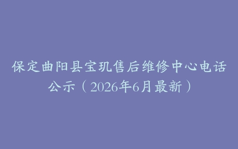 保定曲阳县宝玑售后维修中心电话公示（2026年6月最新）