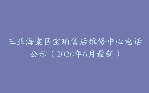 三亚海棠区宝珀售后维修中心电话公示（2026年6月最新）