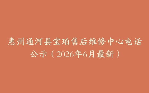 惠州通河县宝珀售后维修中心电话公示（2026年6月最新）