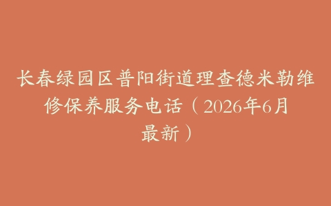 长春绿园区普阳街道理查德米勒维修保养服务电话（2026年6月最新）