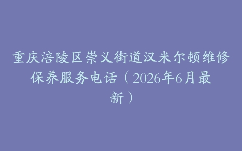 重庆涪陵区崇义街道汉米尔顿维修保养服务电话（2026年6月最新）