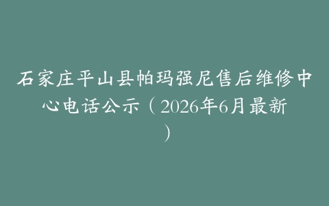石家庄平山县帕玛强尼售后维修中心电话公示（2026年6月最新）