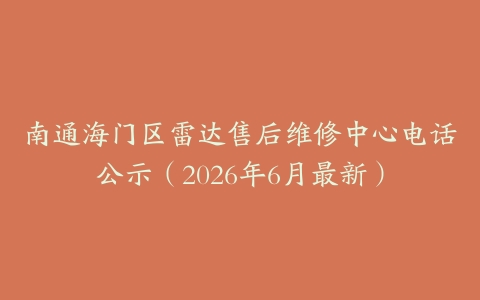 南通海门区雷达售后维修中心电话公示（2026年6月最新）