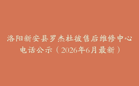 洛阳新安县罗杰杜彼售后维修中心电话公示（2026年6月最新）