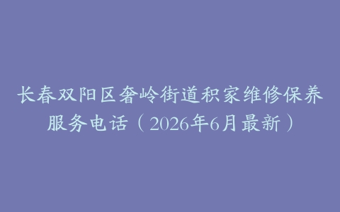 长春双阳区奢岭街道积家维修保养服务电话（2026年6月最新）