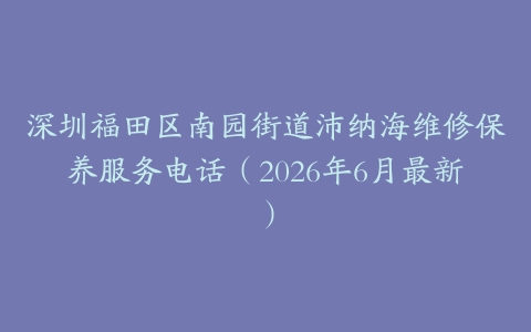 深圳福田区南园街道沛纳海维修保养服务电话（2026年6月最新）
