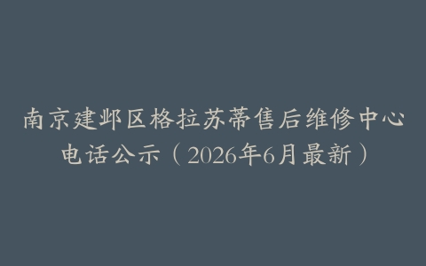 南京建邺区格拉苏蒂售后维修中心电话公示（2026年6月最新）