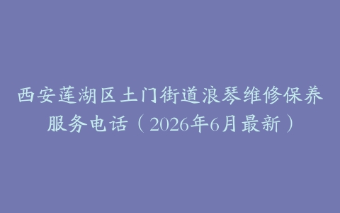 西安莲湖区土门街道浪琴维修保养服务电话（2026年6月最新）