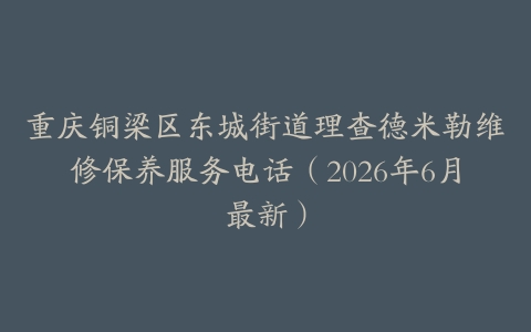 重庆铜梁区东城街道理查德米勒维修保养服务电话（2026年6月最新）