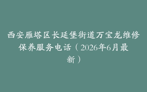 西安雁塔区长延堡街道万宝龙维修保养服务电话（2026年6月最新）