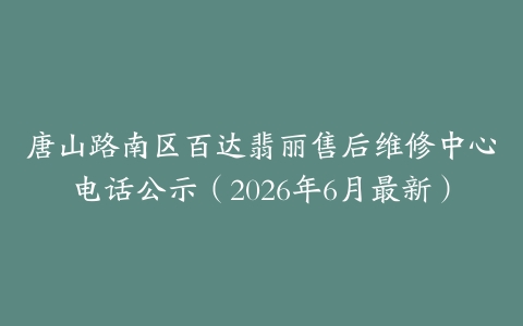唐山路南区百达翡丽售后维修中心电话公示（2026年6月最新）