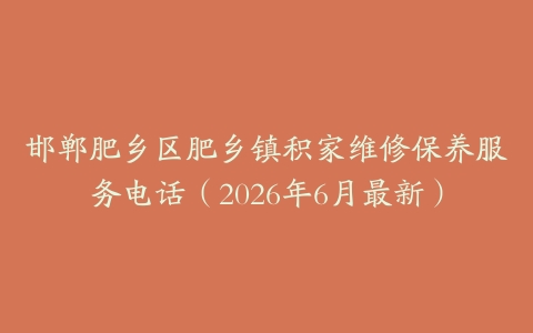 邯郸肥乡区肥乡镇积家维修保养服务电话（2026年6月最新）