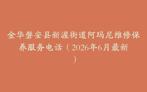 金华磐安县新渥街道阿玛尼维修保养服务电话（2026年6月最新）