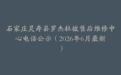 石家庄灵寿县罗杰杜彼售后维修中心电话公示（2026年6月最新）