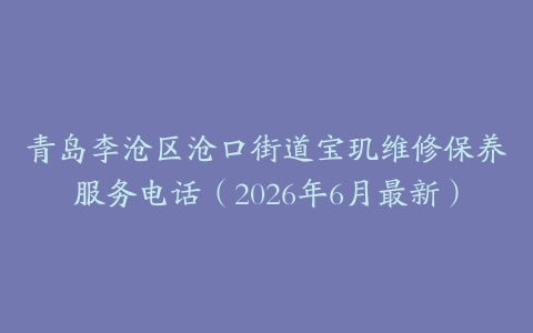 青岛李沧区沧口街道宝玑维修保养服务电话（2026年6月最新）