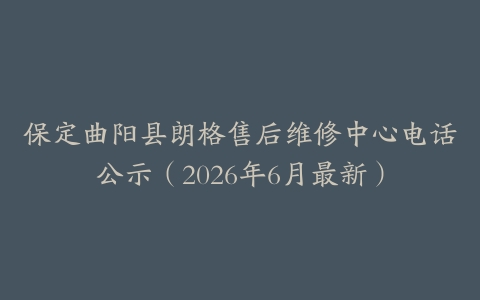 保定曲阳县朗格售后维修中心电话公示（2026年6月最新）