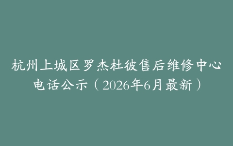 杭州上城区罗杰杜彼售后维修中心电话公示（2026年6月最新）