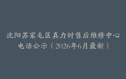 沈阳苏家屯区真力时售后维修中心电话公示（2026年6月最新）