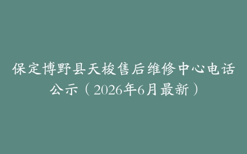 保定博野县天梭售后维修中心电话公示（2026年6月最新）