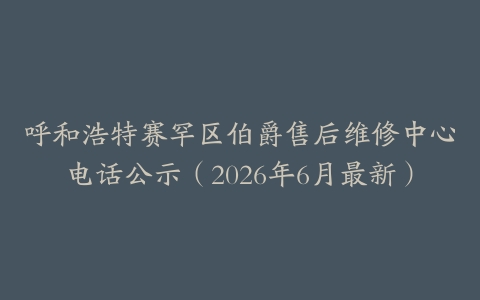 呼和浩特赛罕区伯爵售后维修中心电话公示（2026年6月最新）