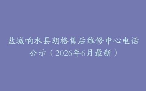 盐城响水县朗格售后维修中心电话公示（2026年6月最新）