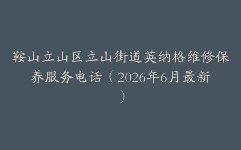 鞍山立山区立山街道英纳格维修保养服务电话（2026年6月最新）