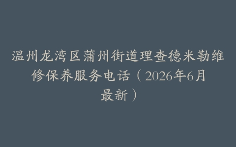 温州龙湾区蒲州街道理查德米勒维修保养服务电话（2026年6月最新）