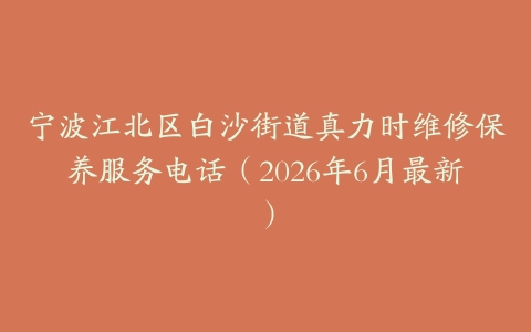 宁波江北区白沙街道真力时维修保养服务电话（2026年6月最新）