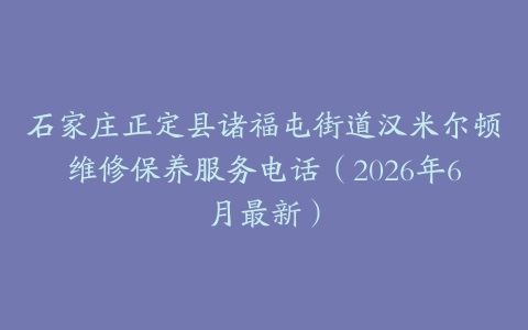 石家庄正定县诸福屯街道汉米尔顿维修保养服务电话（2026年6月最新）