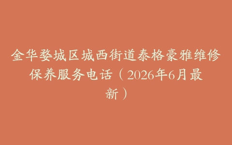 金华婺城区城西街道泰格豪雅维修保养服务电话（2026年6月最新）