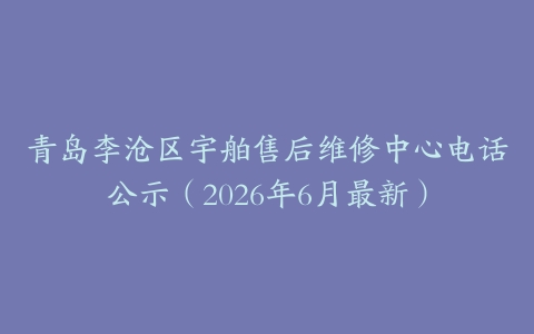 青岛李沧区宇舶售后维修中心电话公示（2026年6月最新）