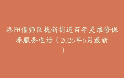 洛阳偃师区槐新街道百年灵维修保养服务电话（2026年6月最新）