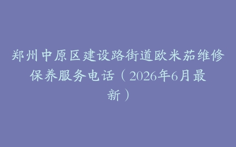 郑州中原区建设路街道欧米茄维修保养服务电话（2026年6月最新）
