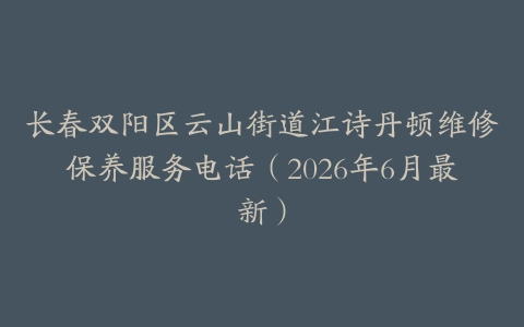 长春双阳区云山街道江诗丹顿维修保养服务电话（2026年6月最新）