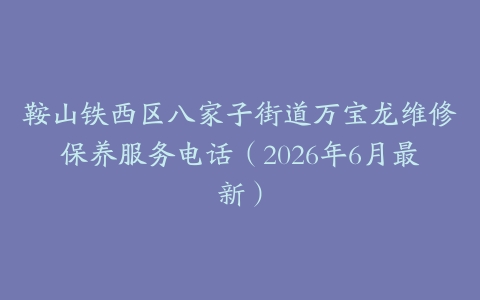 鞍山铁西区八家子街道万宝龙维修保养服务电话（2026年6月最新）
