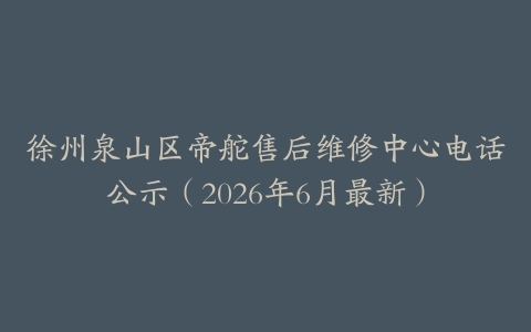 徐州泉山区帝舵售后维修中心电话公示（2026年6月最新）