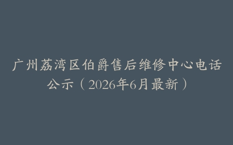广州荔湾区伯爵售后维修中心电话公示（2026年6月最新）