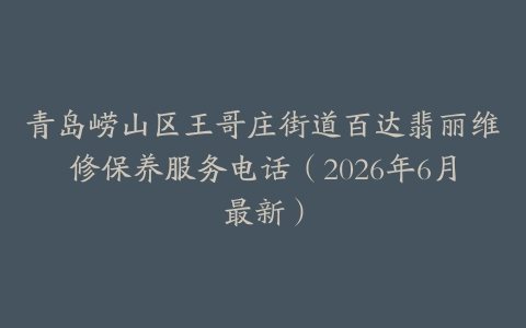 青岛崂山区王哥庄街道百达翡丽维修保养服务电话（2026年6月最新）