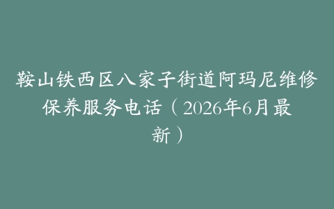 鞍山铁西区八家子街道阿玛尼维修保养服务电话（2026年6月最新）