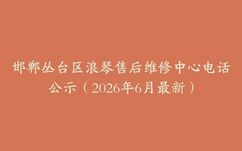 邯郸丛台区浪琴售后维修中心电话公示（2026年6月最新）