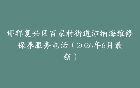 邯郸复兴区百家村街道沛纳海维修保养服务电话（2026年6月最新）