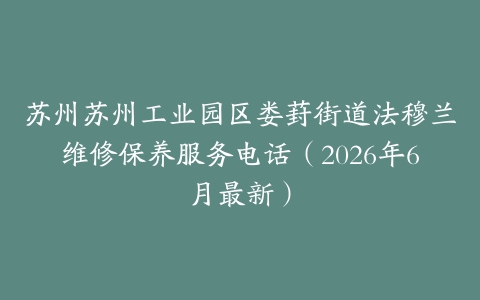苏州苏州工业园区娄葑街道法穆兰维修保养服务电话（2026年6月最新）
