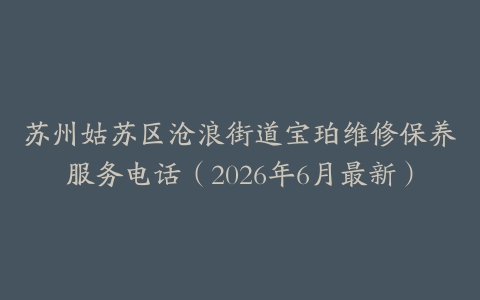 苏州姑苏区沧浪街道宝珀维修保养服务电话（2026年6月最新）