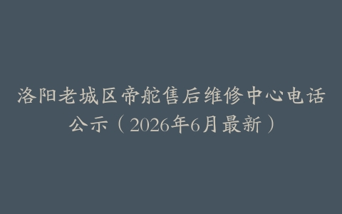 洛阳老城区帝舵售后维修中心电话公示（2026年6月最新）